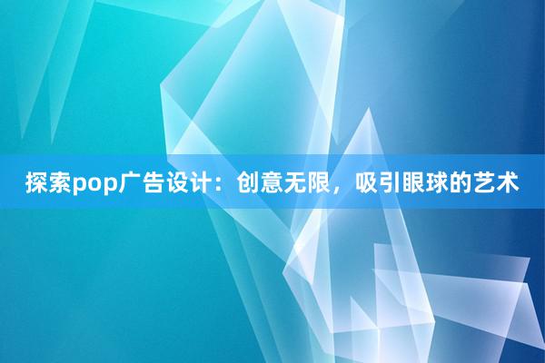 探索pop广告设计：创意无限，吸引眼球的艺术