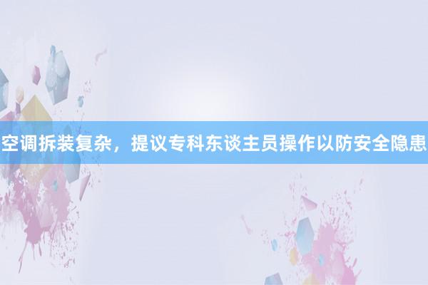 空调拆装复杂，提议专科东谈主员操作以防安全隐患