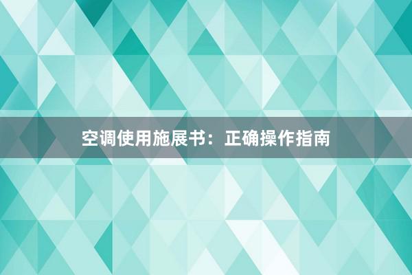 空调使用施展书：正确操作指南